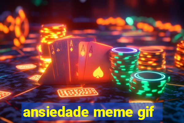 ansiedade meme gif